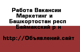 Работа Вакансии - Маркетинг и PR. Башкортостан респ.,Баймакский р-н